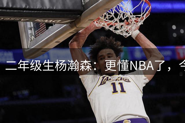 二年级生杨瀚森：更懂NBA了，今年应该更自如