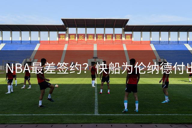 NBA最差签约？快船为伦纳德付出10首轮 灾难程度远超送走东契奇？